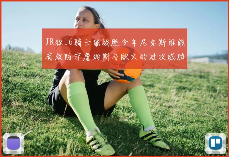 JR称16骑士能战胜今年尼克斯谁能有效防守詹姆斯与欧文的进攻威胁