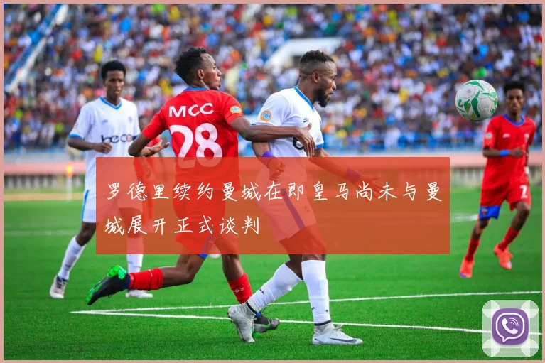 罗德里续约曼城在即皇马尚未与曼城展开正式谈判