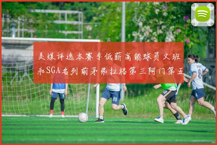 美媒评选本赛季低薪高能球员文班和SGA名列前茅弗拉格第三阿门第五