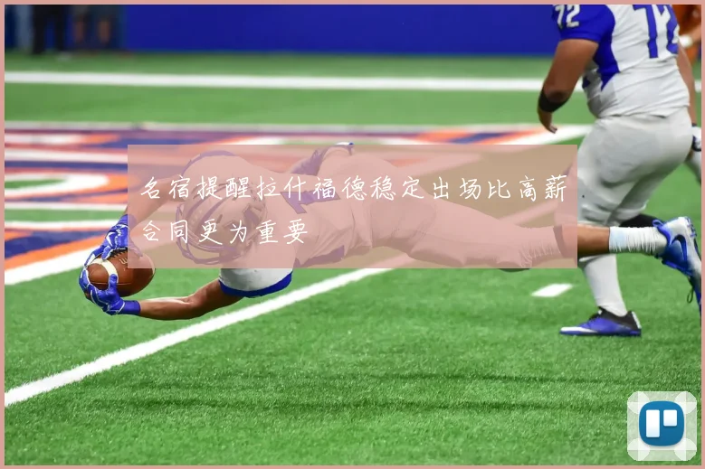 名宿提醒拉什福德稳定出场比高薪合同更为重要