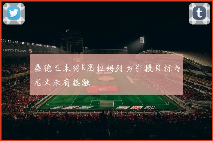 桑德兰未将K图拉姆列为引援目标与尤文未有接触