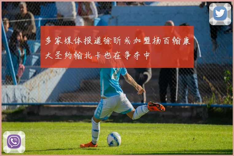 多家媒体报道徐昕或加盟杨百翰康大圣约翰北卡也在争夺中