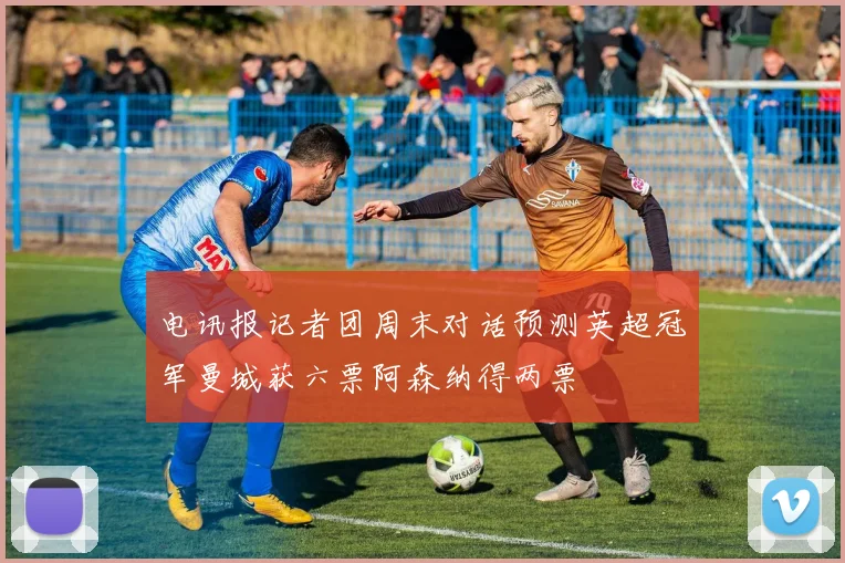 电讯报记者团周末对话预测英超冠军曼城获六票阿森纳得两票