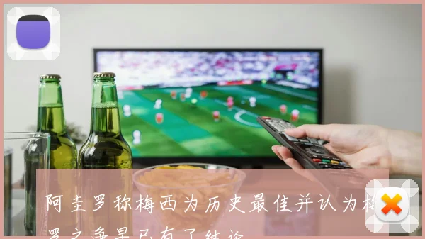 阿圭罗称梅西为历史最佳并认为梅罗之争早已有了结论
