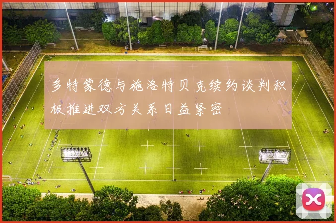 多特蒙德与施洛特贝克续约谈判积极推进双方关系日益紧密
