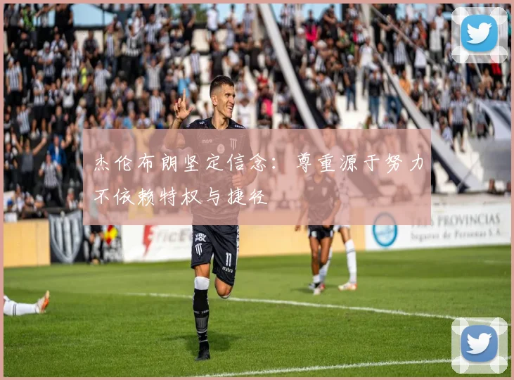 杰伦布朗坚定信念：尊重源于努力不依赖特权与捷径