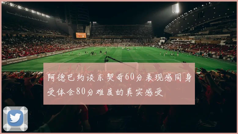 阿德巴约谈东契奇60分表现感同身受体会80分难度的真实感受