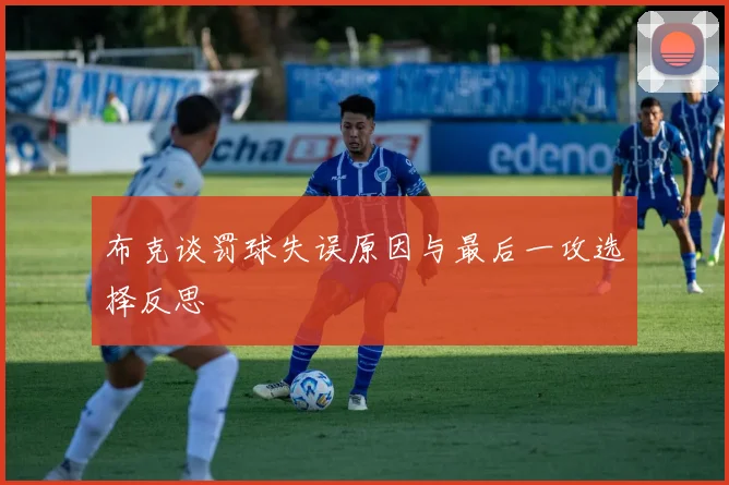 布克谈罚球失误原因与最后一攻选择反思